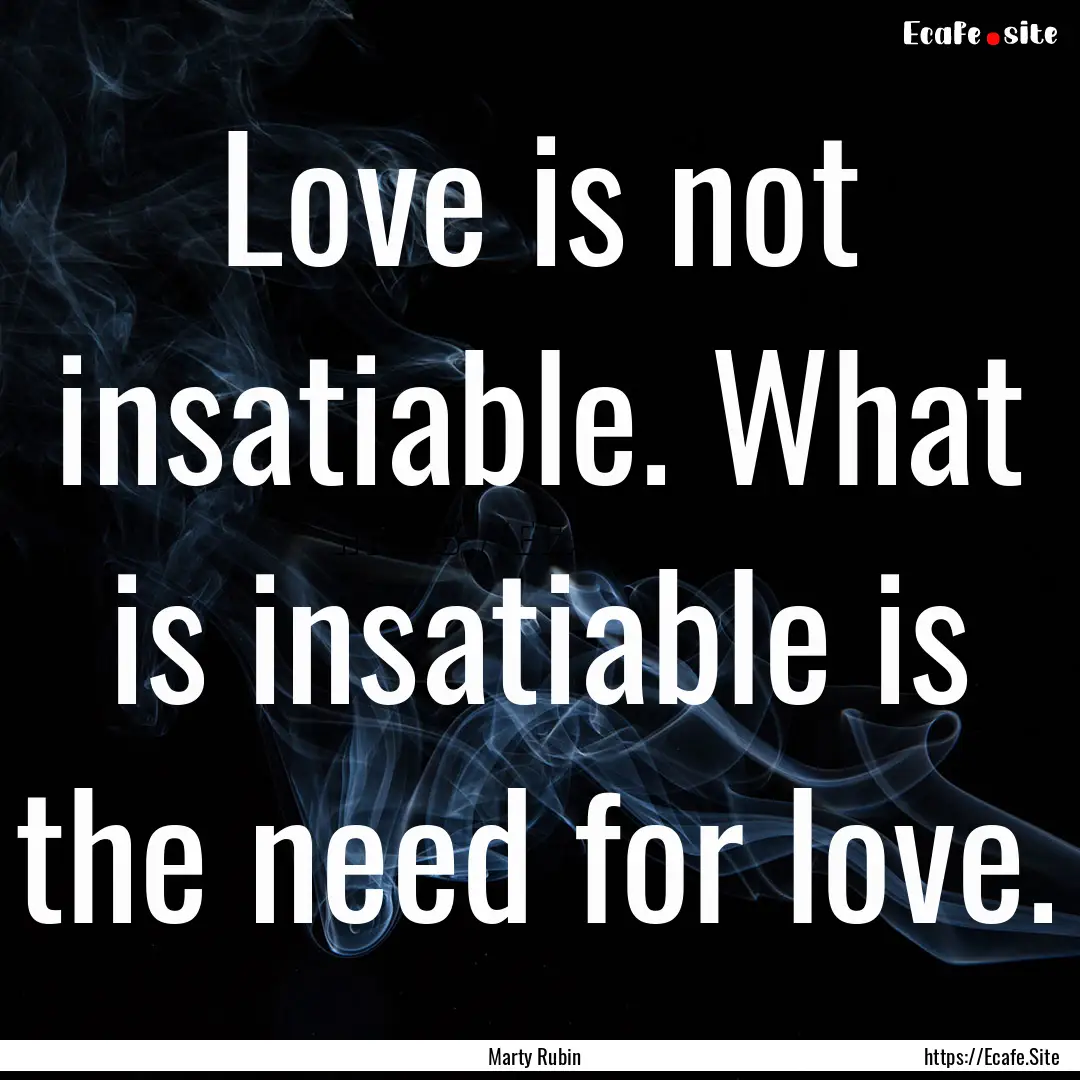 Love is not insatiable. What is insatiable.... : Quote by Marty Rubin