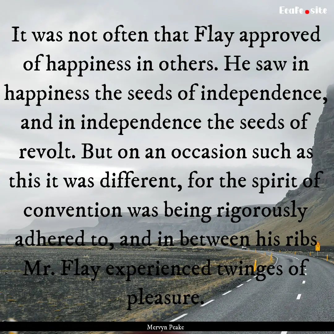 It was not often that Flay approved of happiness.... : Quote by Mervyn Peake