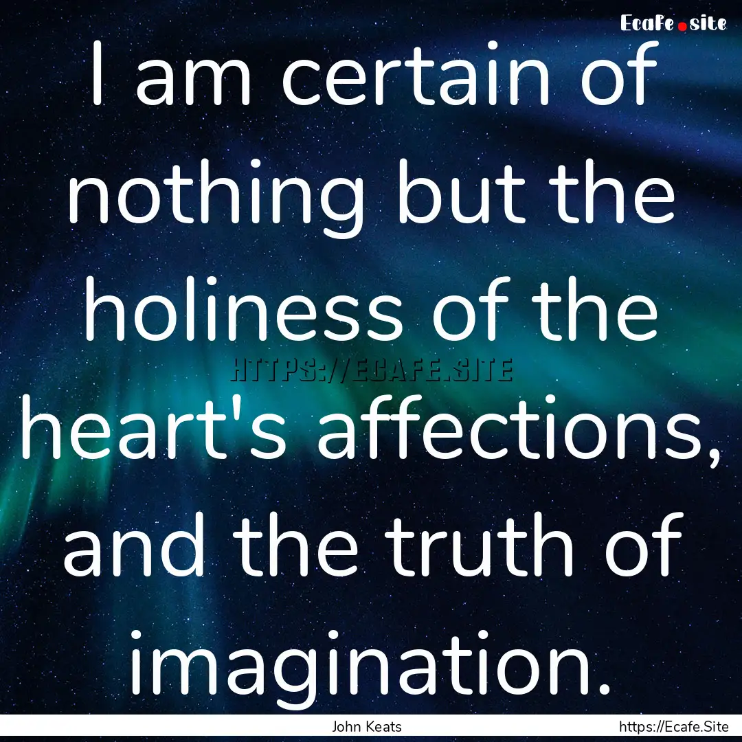 I am certain of nothing but the holiness.... : Quote by John Keats