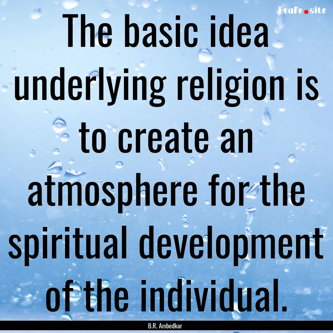 The basic idea underlying religion is to.... : Quote by B.R. Ambedkar