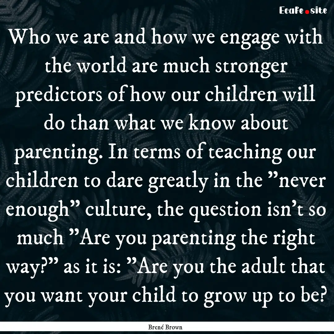 Who we are and how we engage with the world.... : Quote by Brené Brown