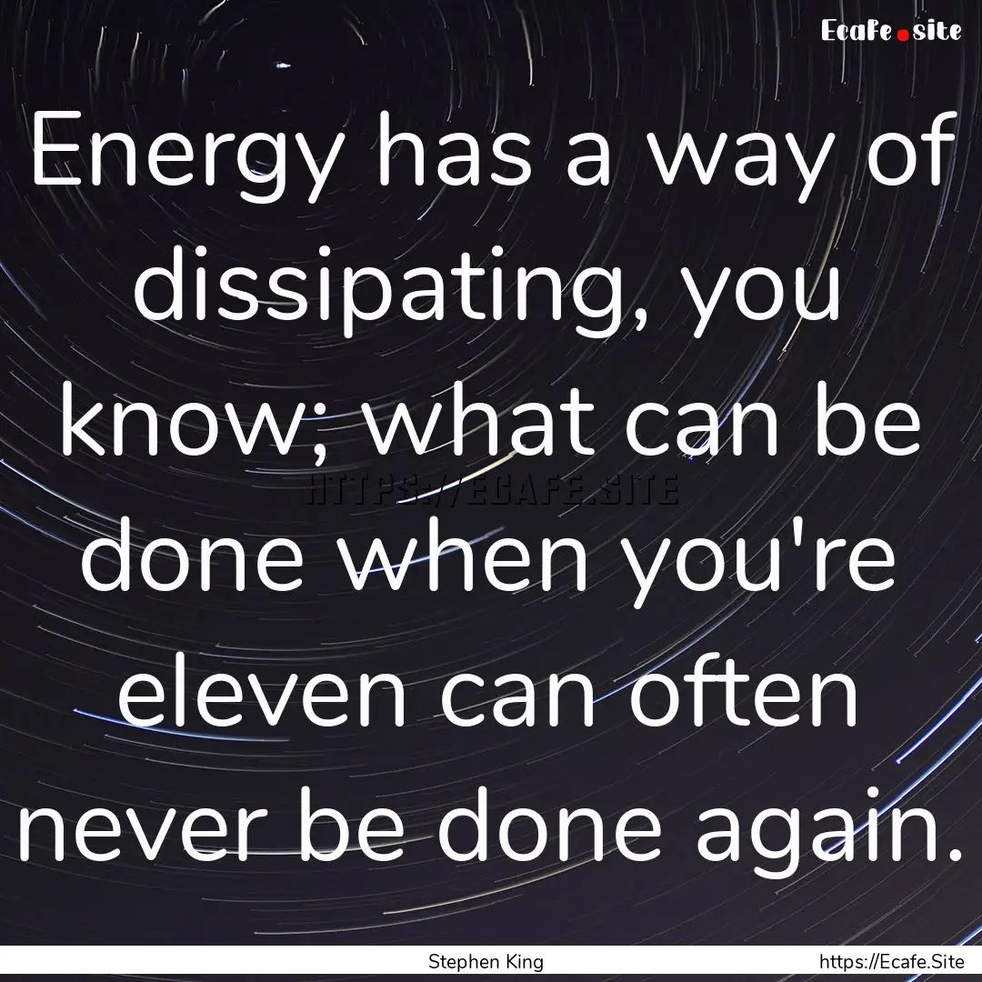 Energy has a way of dissipating, you know;.... : Quote by Stephen King