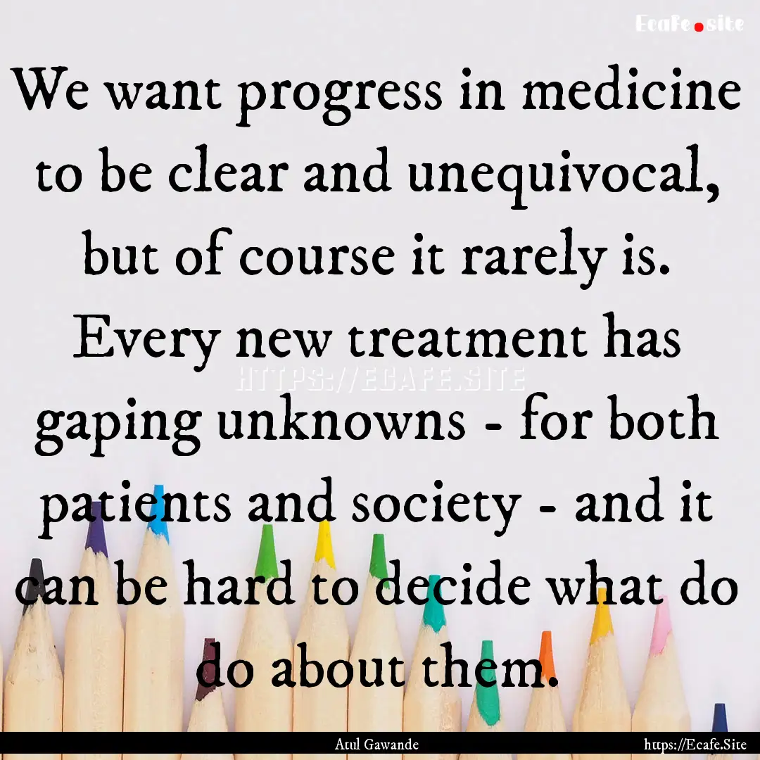 We want progress in medicine to be clear.... : Quote by Atul Gawande