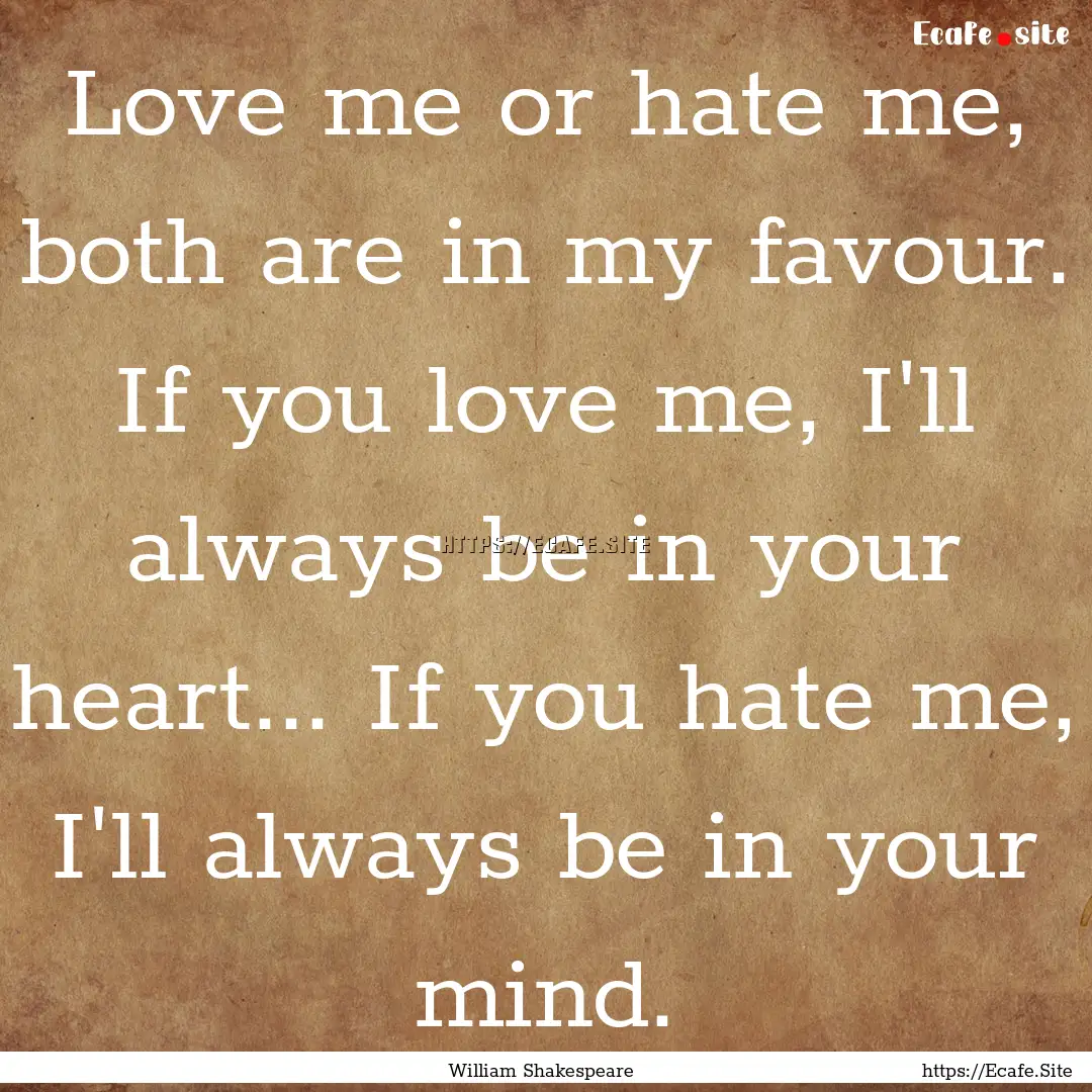 Love me or hate me, both are in my favour..... : Quote by William Shakespeare