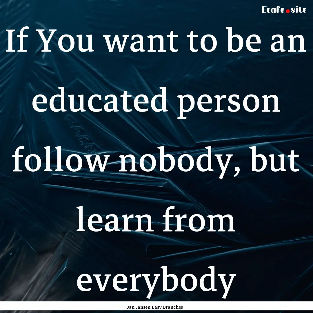 If You want to be an educated person follow.... : Quote by Jan Jansen Easy Branches