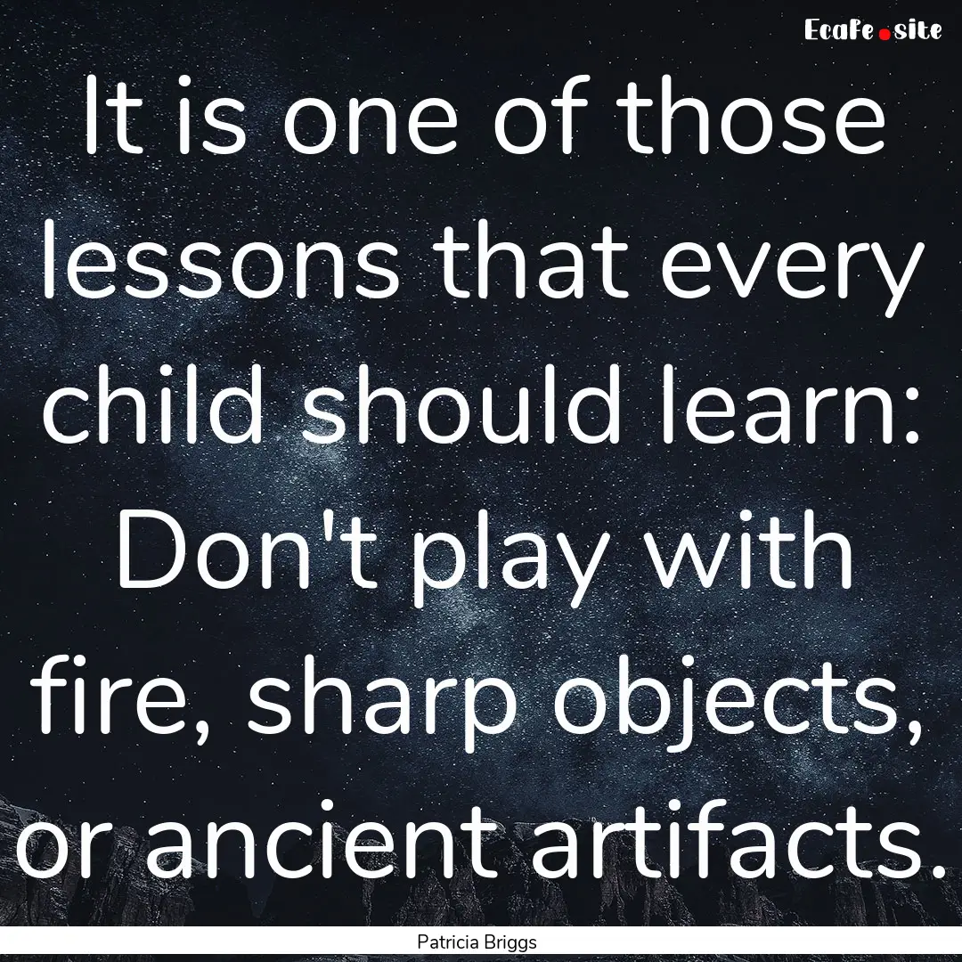 It is one of those lessons that every child.... : Quote by Patricia Briggs