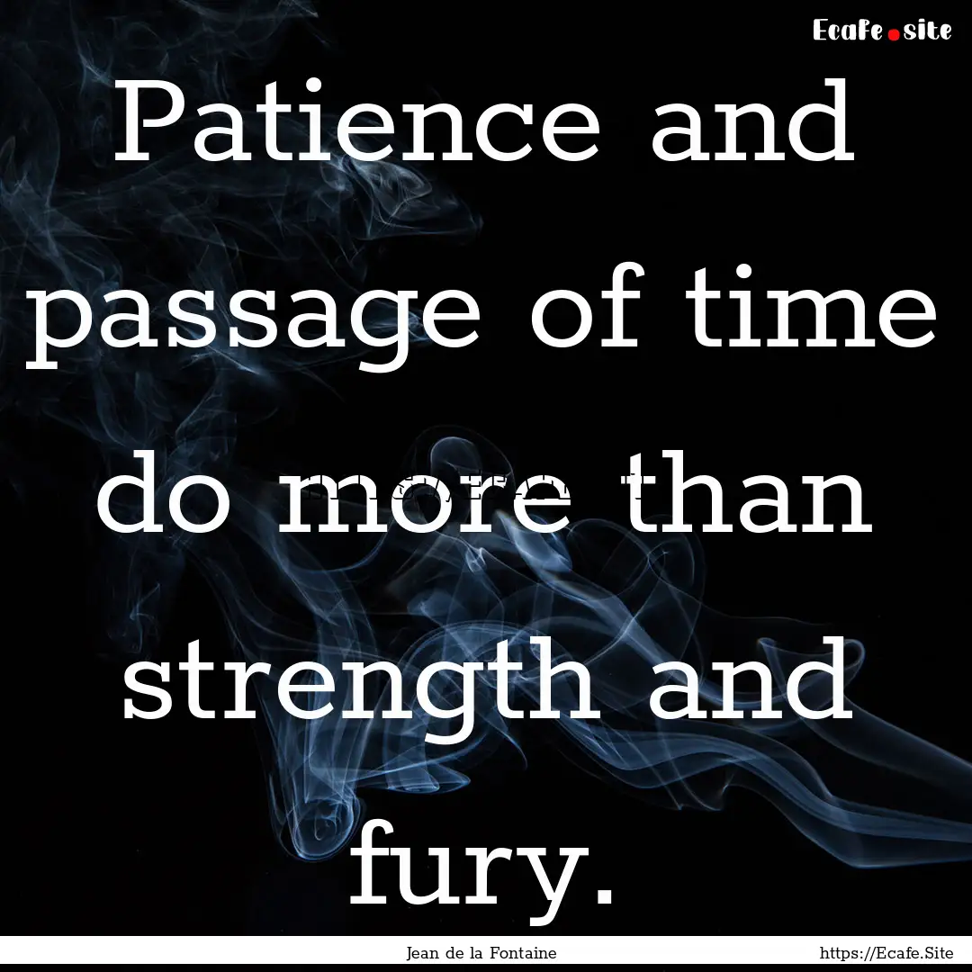 Patience and passage of time do more than.... : Quote by Jean de la Fontaine