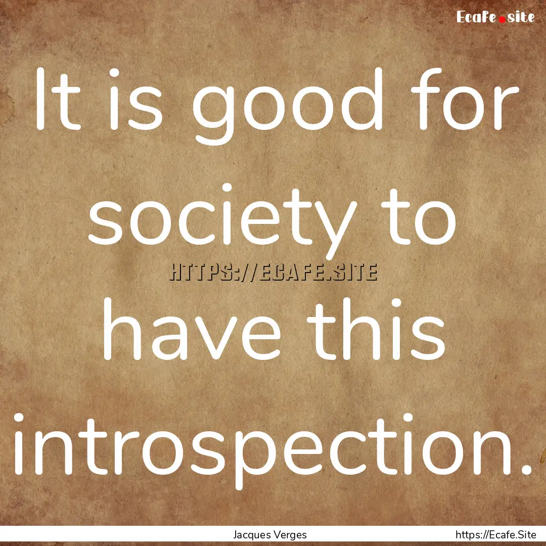 It is good for society to have this introspection..... : Quote by Jacques Verges