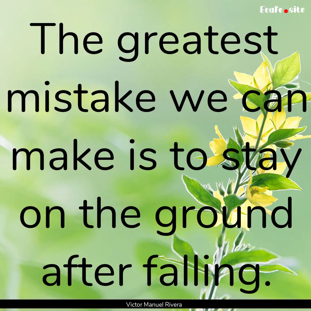 The greatest mistake we can make is to stay.... : Quote by Victor Manuel Rivera