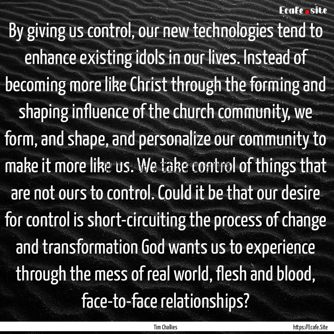 By giving us control, our new technologies.... : Quote by Tim Challies