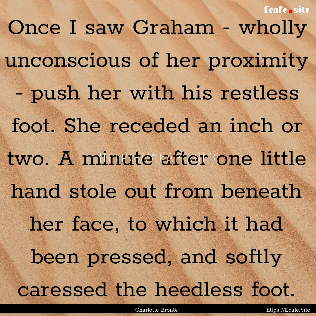 Once I saw Graham - wholly unconscious of.... : Quote by Charlotte Brontë