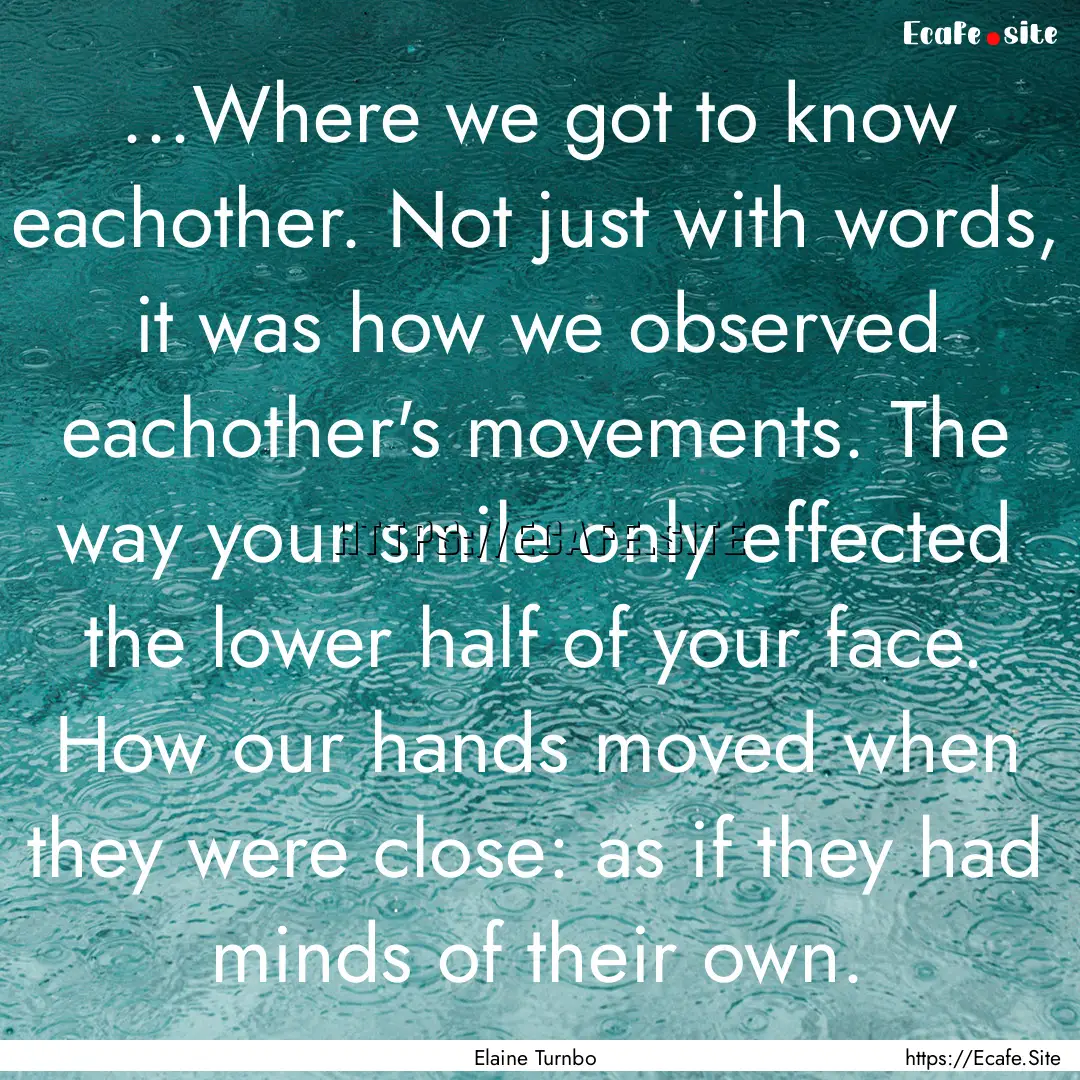 ...Where we got to know eachother. Not just.... : Quote by Elaine Turnbo