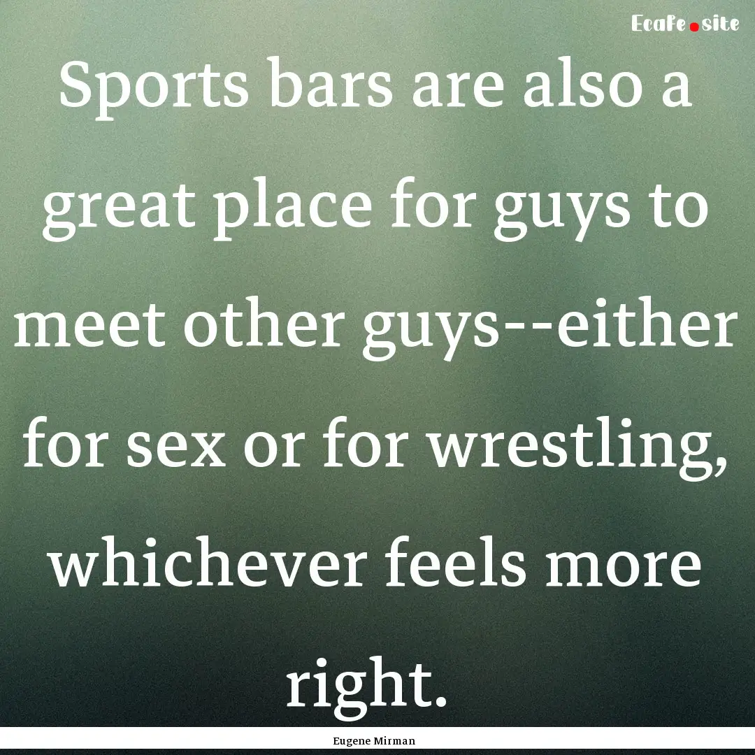 Sports bars are also a great place for guys.... : Quote by Eugene Mirman