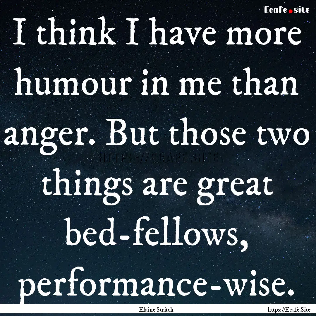 I think I have more humour in me than anger..... : Quote by Elaine Stritch