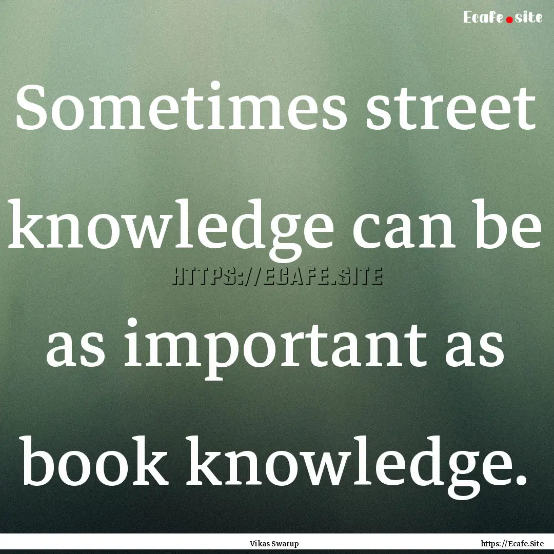 Sometimes street knowledge can be as important.... : Quote by Vikas Swarup