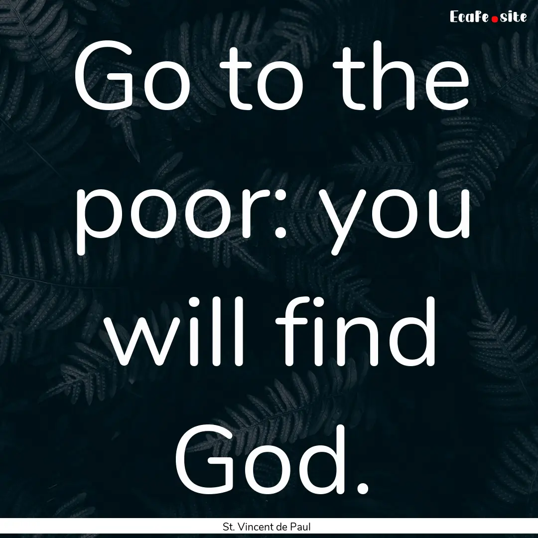 Go to the poor: you will find God. : Quote by St. Vincent de Paul