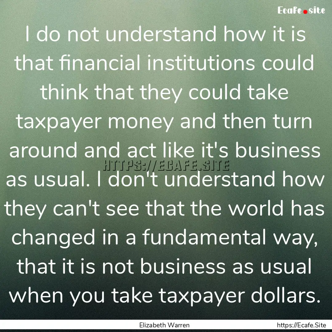 I do not understand how it is that financial.... : Quote by Elizabeth Warren