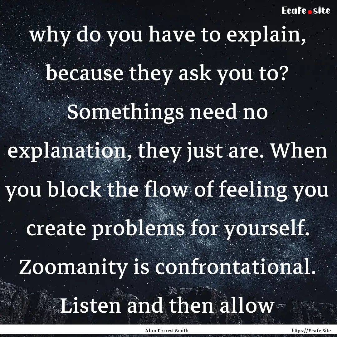 why do you have to explain, because they.... : Quote by Alan Forrest Smith