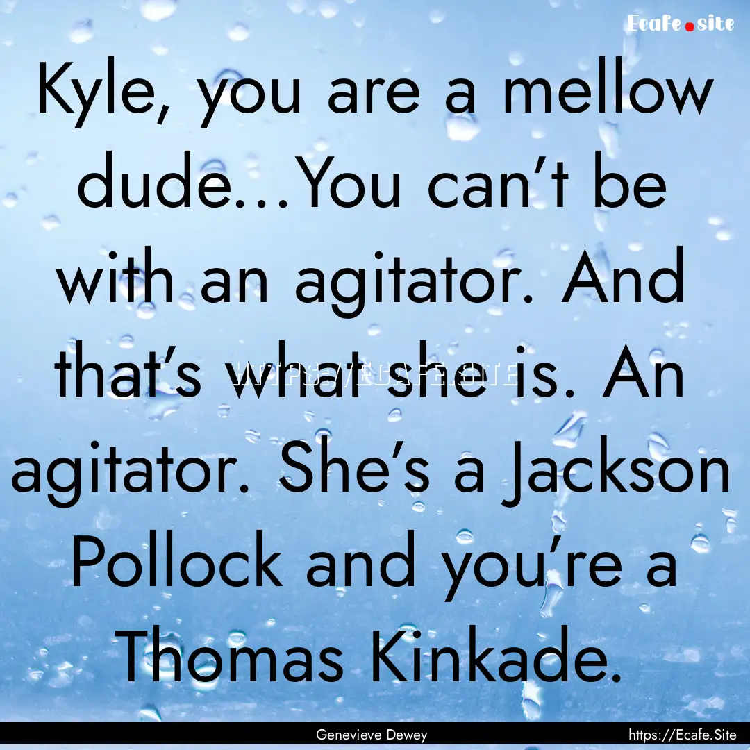 Kyle, you are a mellow dude...You can’t.... : Quote by Genevieve Dewey