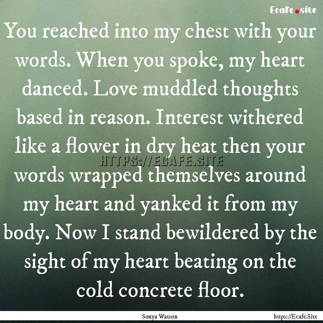 You reached into my chest with your words..... : Quote by Sonya Watson