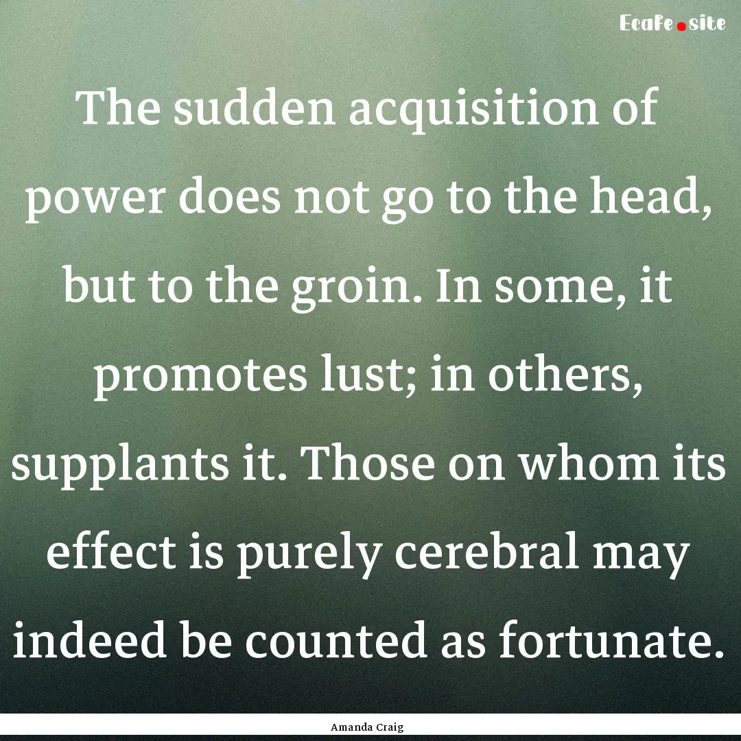 The sudden acquisition of power does not.... : Quote by Amanda Craig