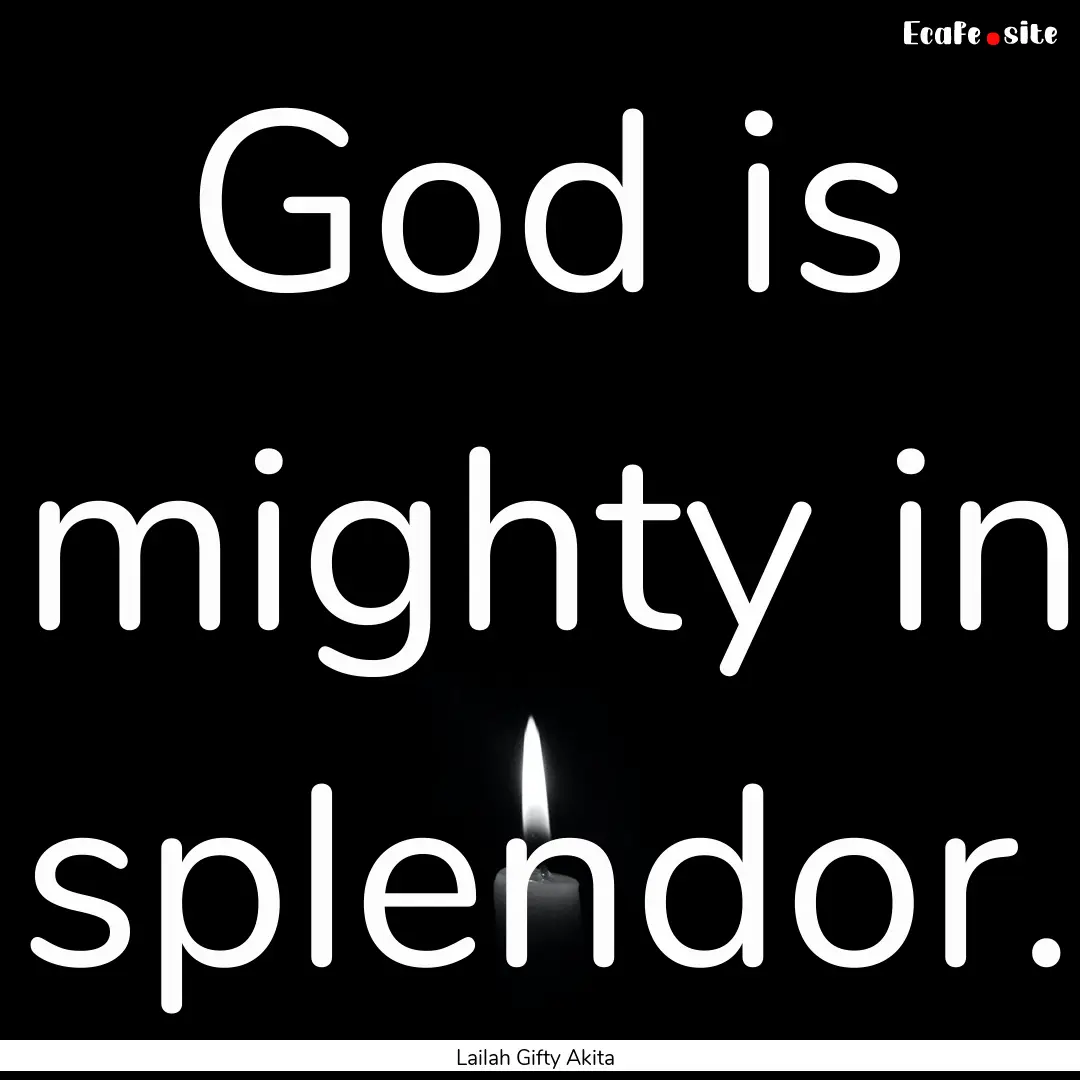 God is mighty in splendor. : Quote by Lailah Gifty Akita