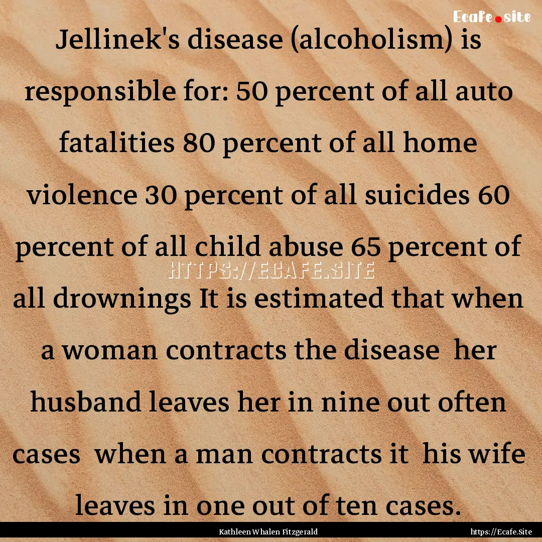 Jellinek's disease (alcoholism) is responsible.... : Quote by Kathleen Whalen Fitzgerald