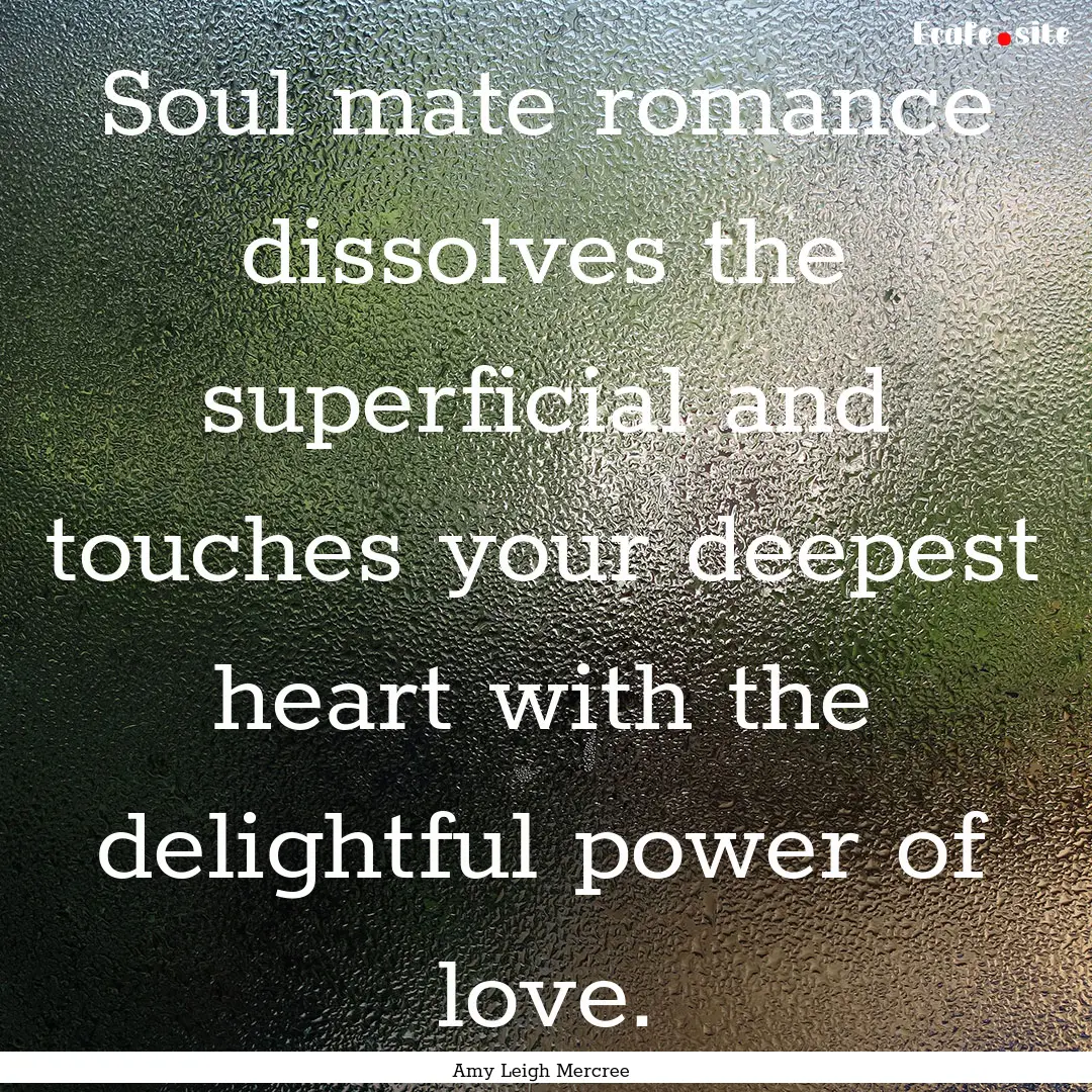 Soul mate romance dissolves the superficial.... : Quote by Amy Leigh Mercree