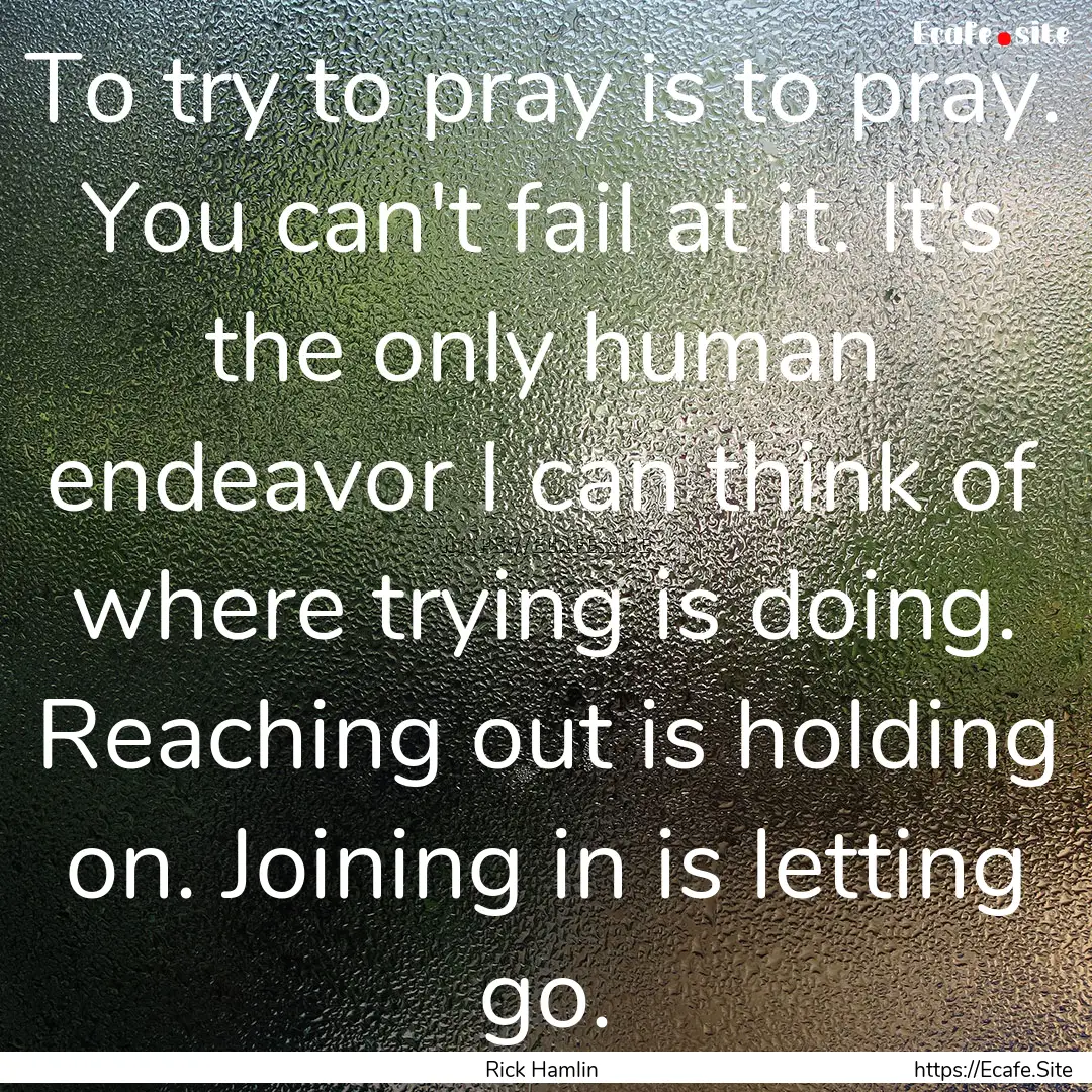 To try to pray is to pray. You can't fail.... : Quote by Rick Hamlin