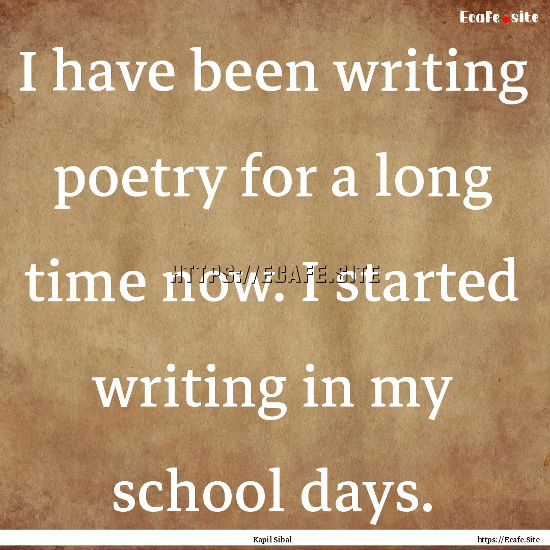 I have been writing poetry for a long time.... : Quote by Kapil Sibal