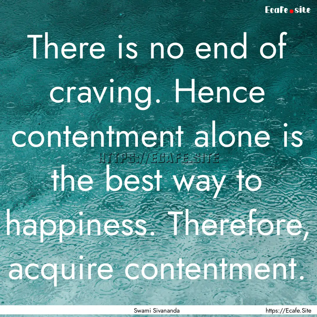 There is no end of craving. Hence contentment.... : Quote by Swami Sivananda