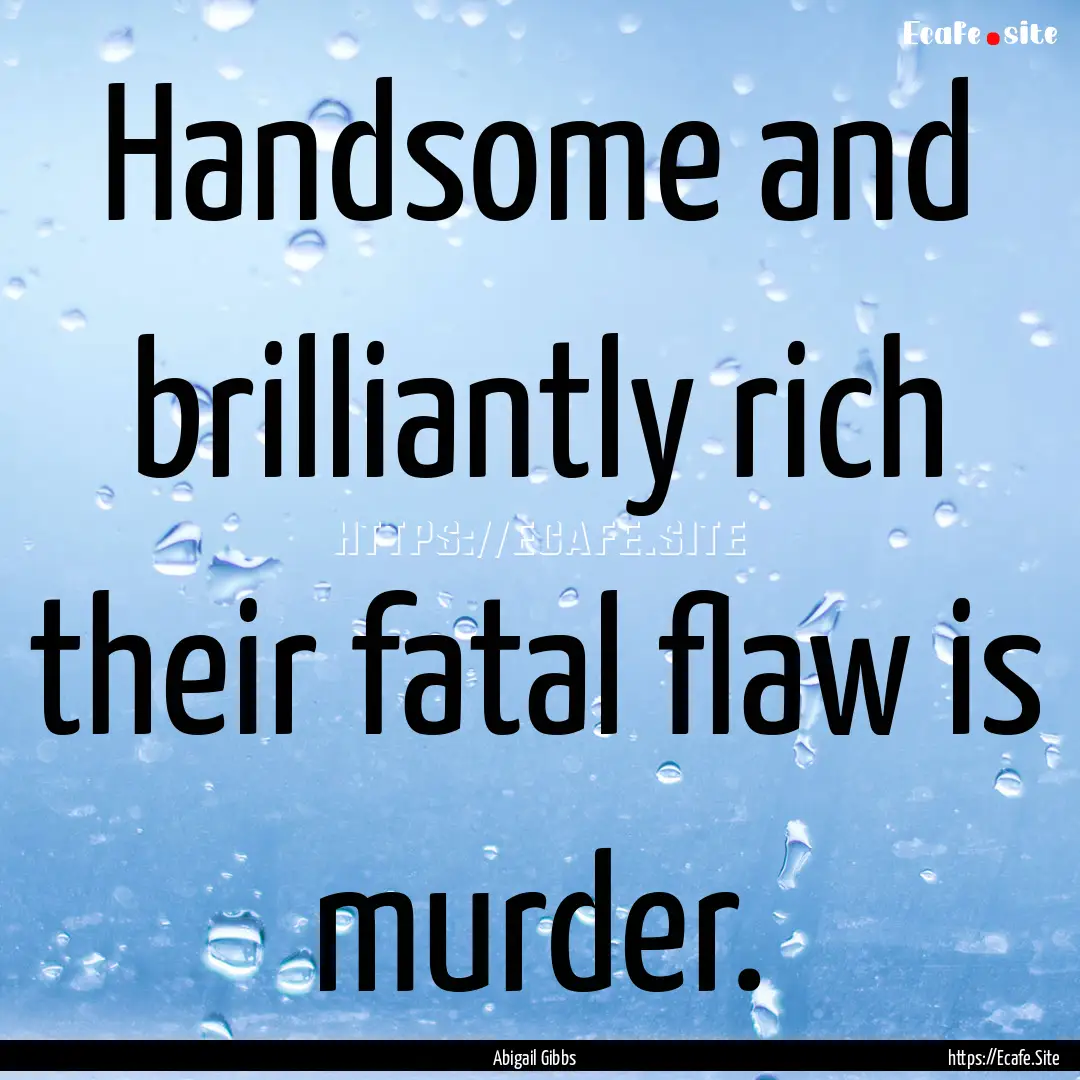 Handsome and brilliantly rich their fatal.... : Quote by Abigail Gibbs