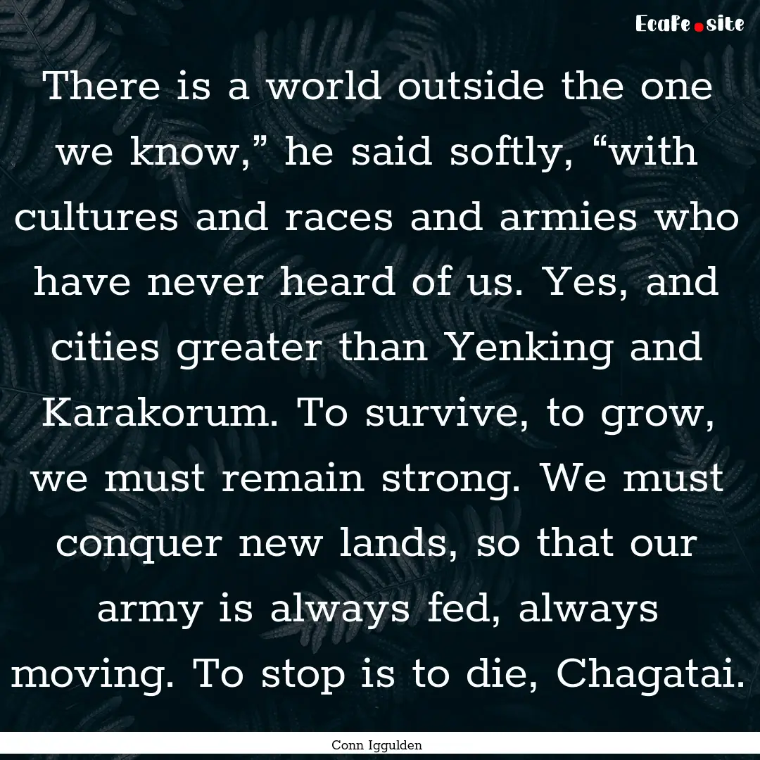 There is a world outside the one we know,”.... : Quote by Conn Iggulden