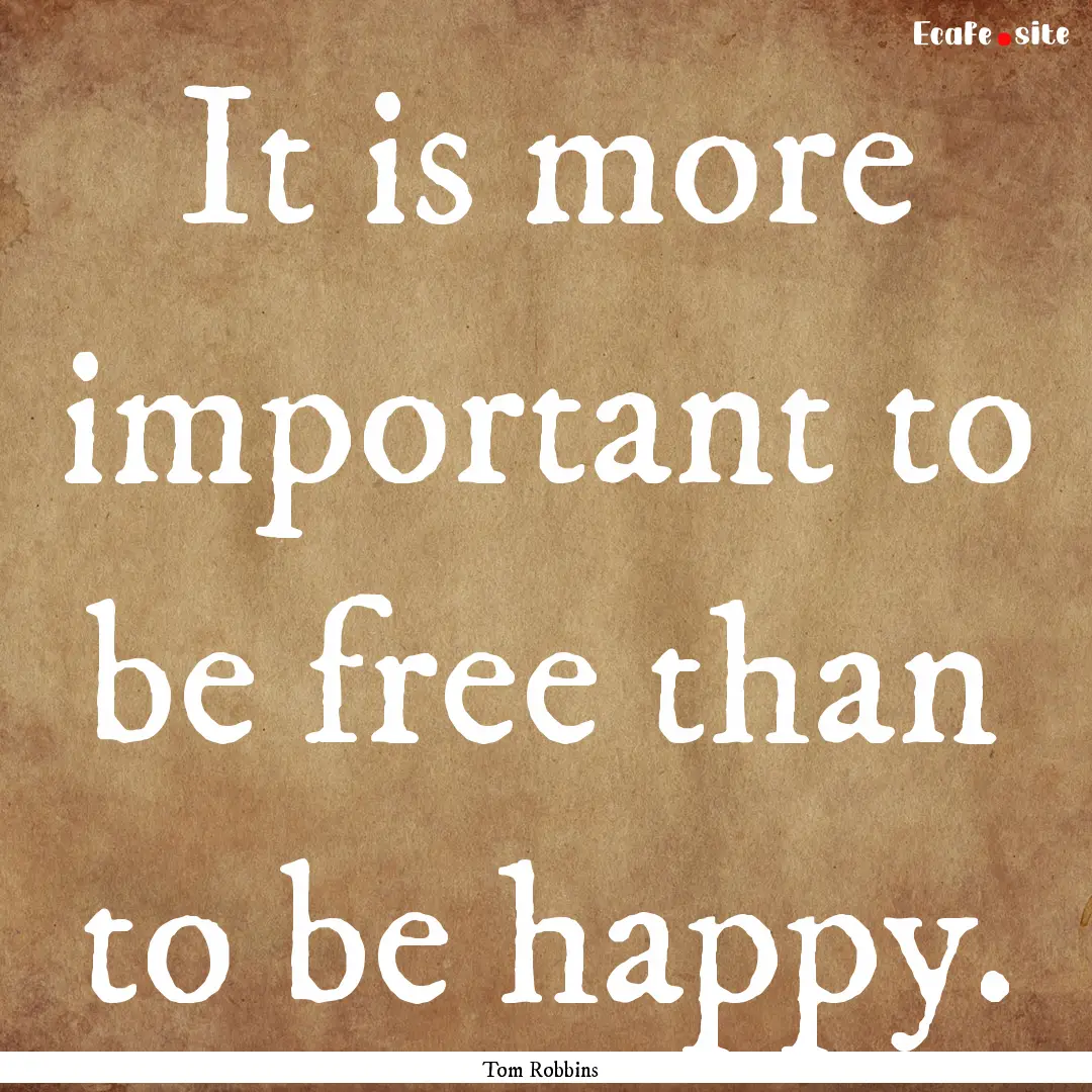 It is more important to be free than to be.... : Quote by Tom Robbins