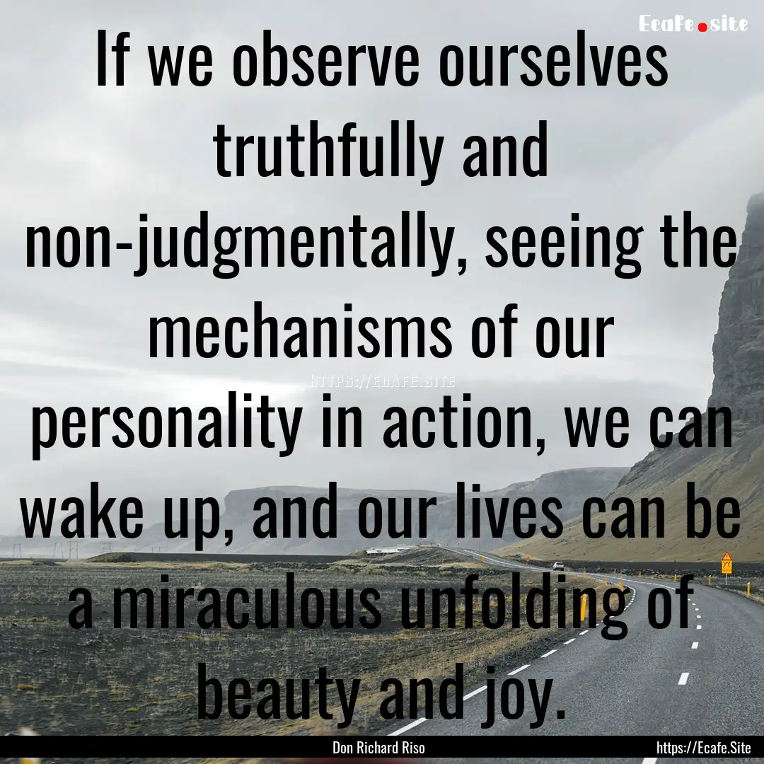 If we observe ourselves truthfully and non-judgmentally,.... : Quote by Don Richard Riso