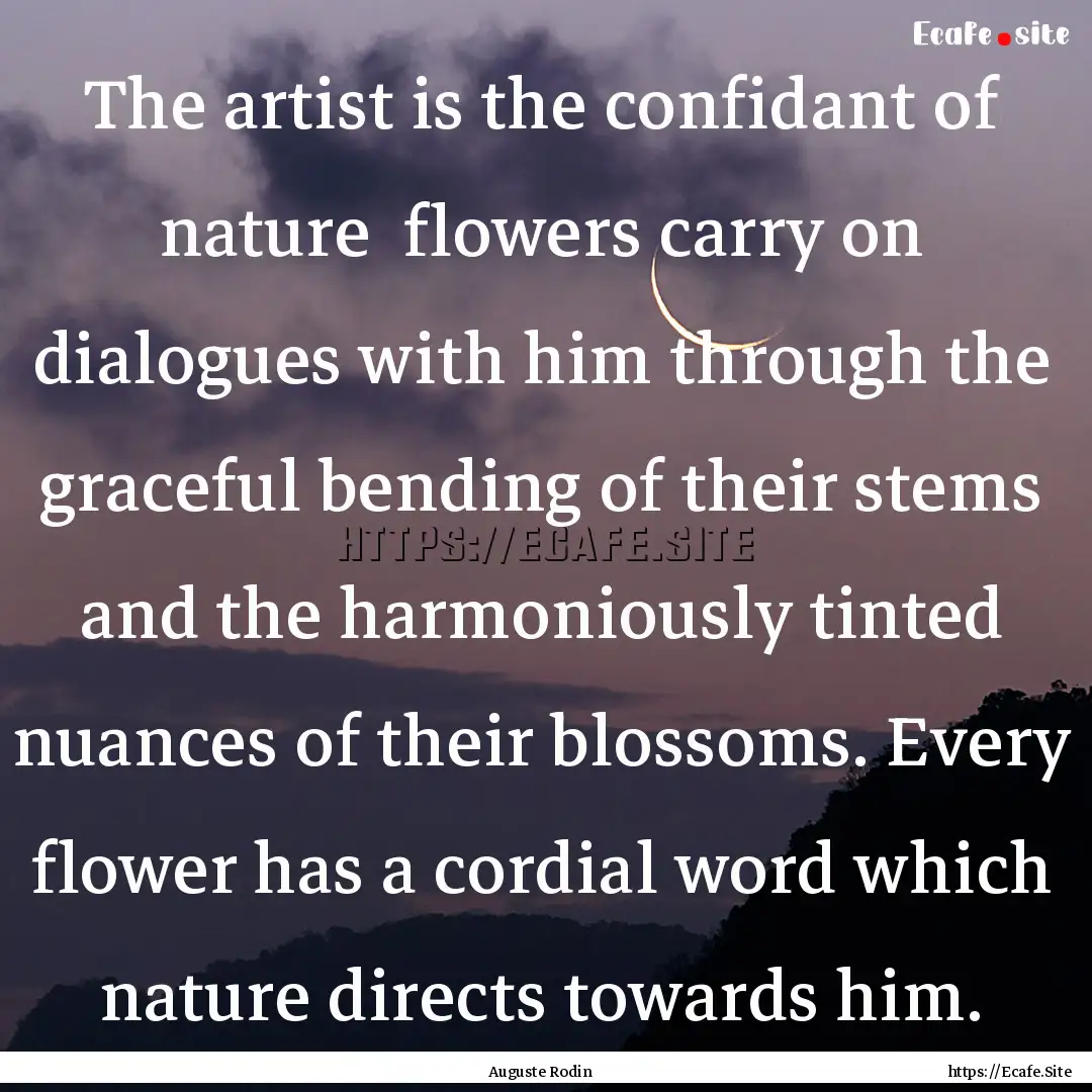 The artist is the confidant of nature flowers.... : Quote by Auguste Rodin