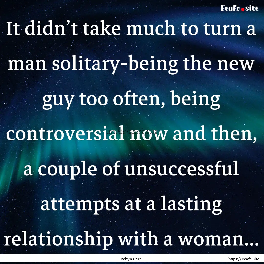 It didn’t take much to turn a man solitary-being.... : Quote by Robyn Carr