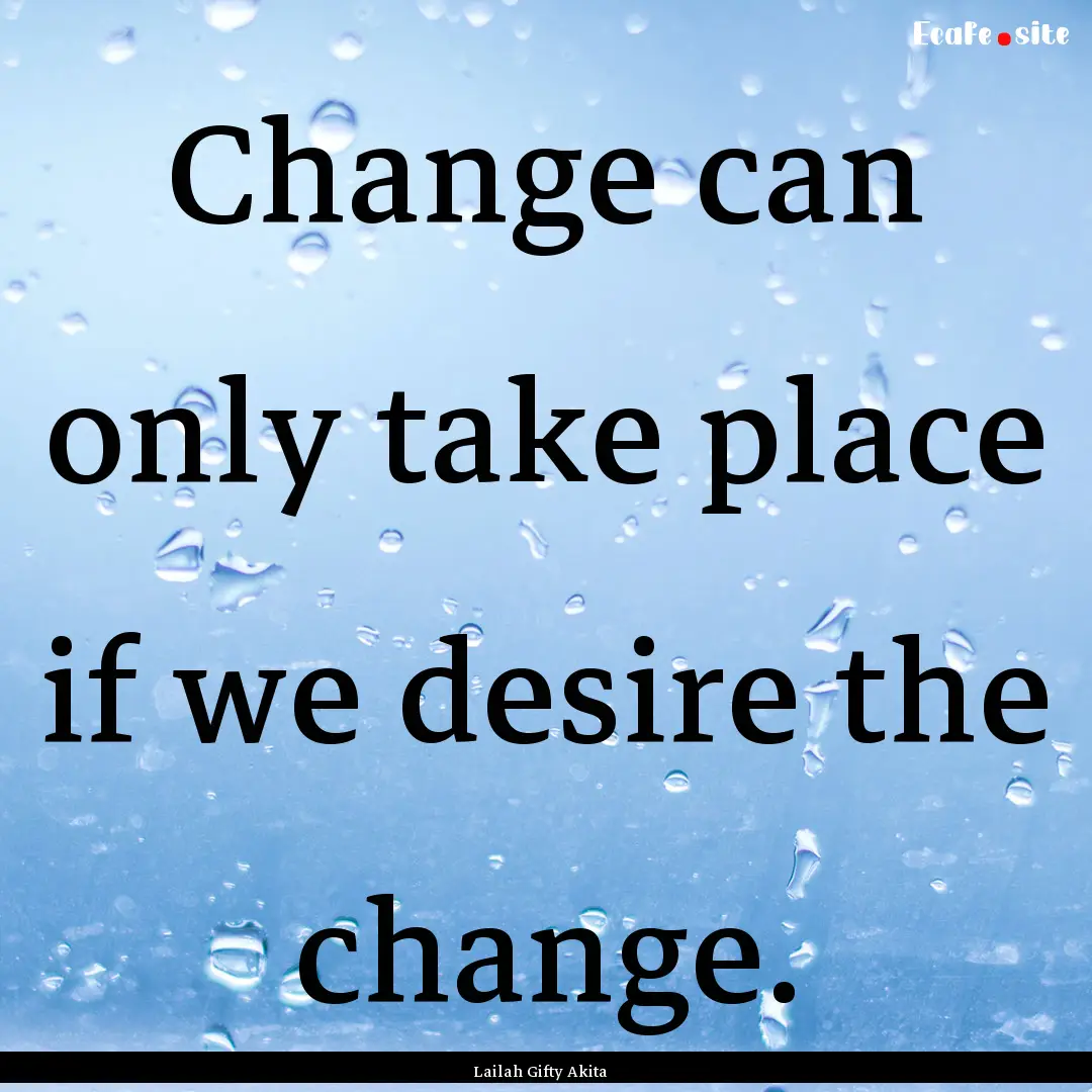 Change can only take place if we desire the.... : Quote by Lailah Gifty Akita