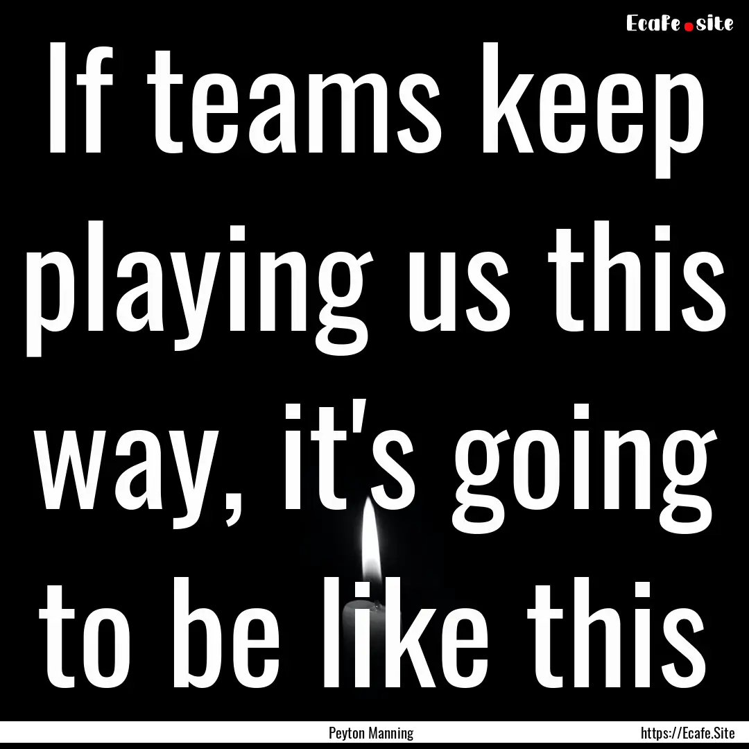 If teams keep playing us this way, it's going.... : Quote by Peyton Manning