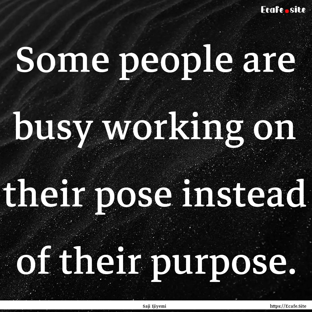 Some people are busy working on their pose.... : Quote by Saji Ijiyemi