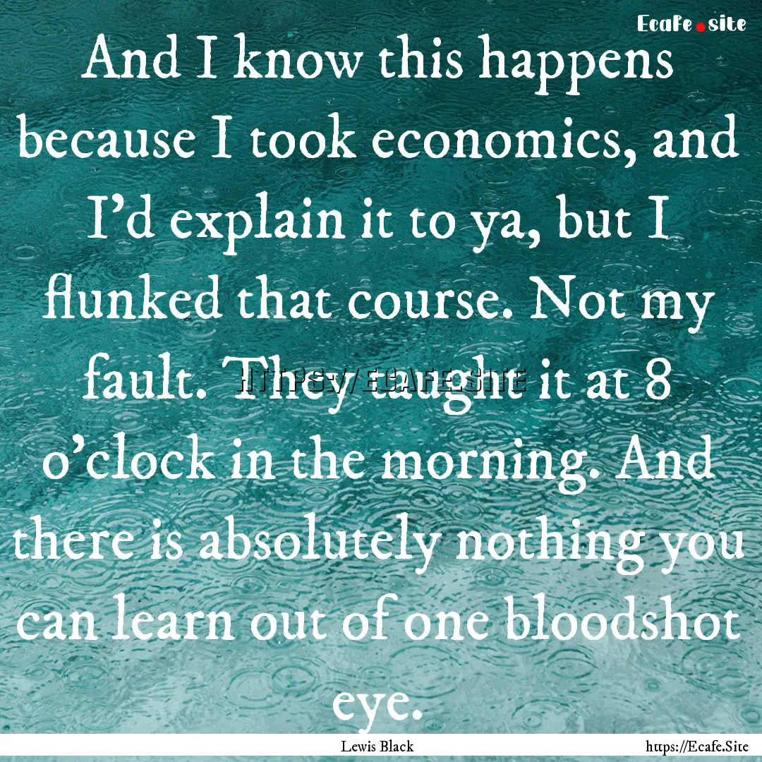 And I know this happens because I took economics,.... : Quote by Lewis Black