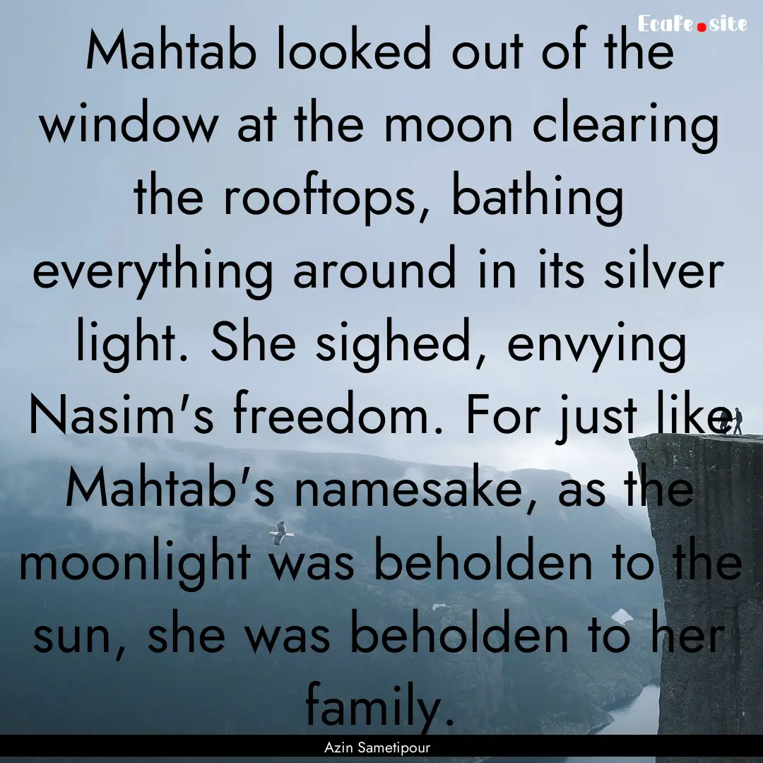 Mahtab looked out of the window at the moon.... : Quote by Azin Sametipour