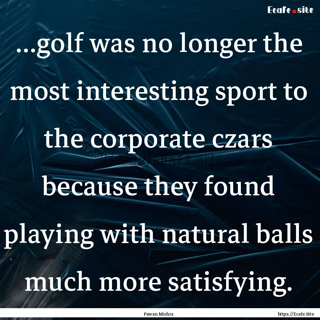 …golf was no longer the most interesting.... : Quote by Pawan Mishra