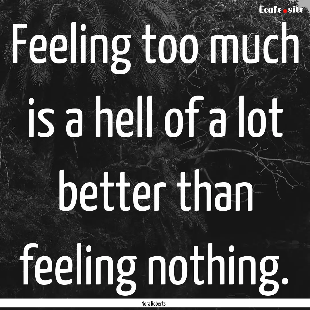 Feeling too much is a hell of a lot better.... : Quote by Nora Roberts