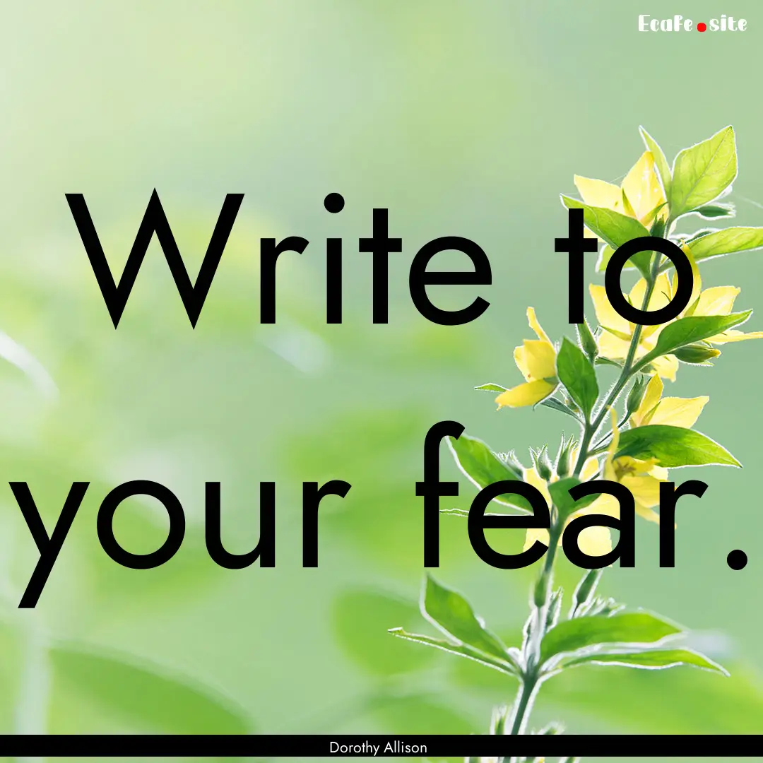 Write to your fear. : Quote by Dorothy Allison