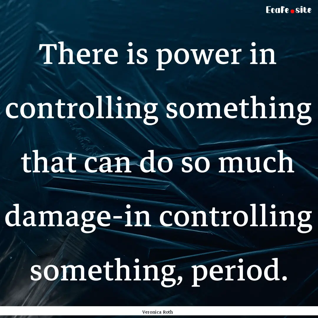 There is power in controlling something that.... : Quote by Veronica Roth