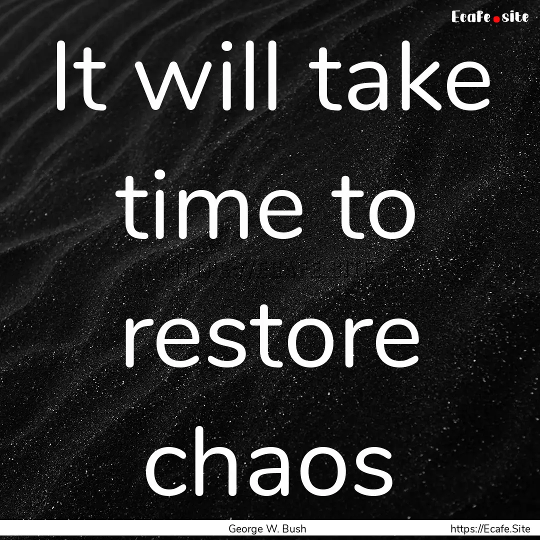 It will take time to restore chaos : Quote by George W. Bush