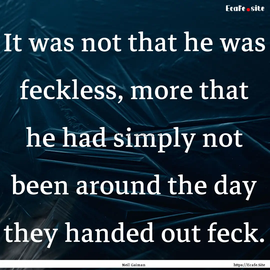 It was not that he was feckless, more that.... : Quote by Neil Gaiman