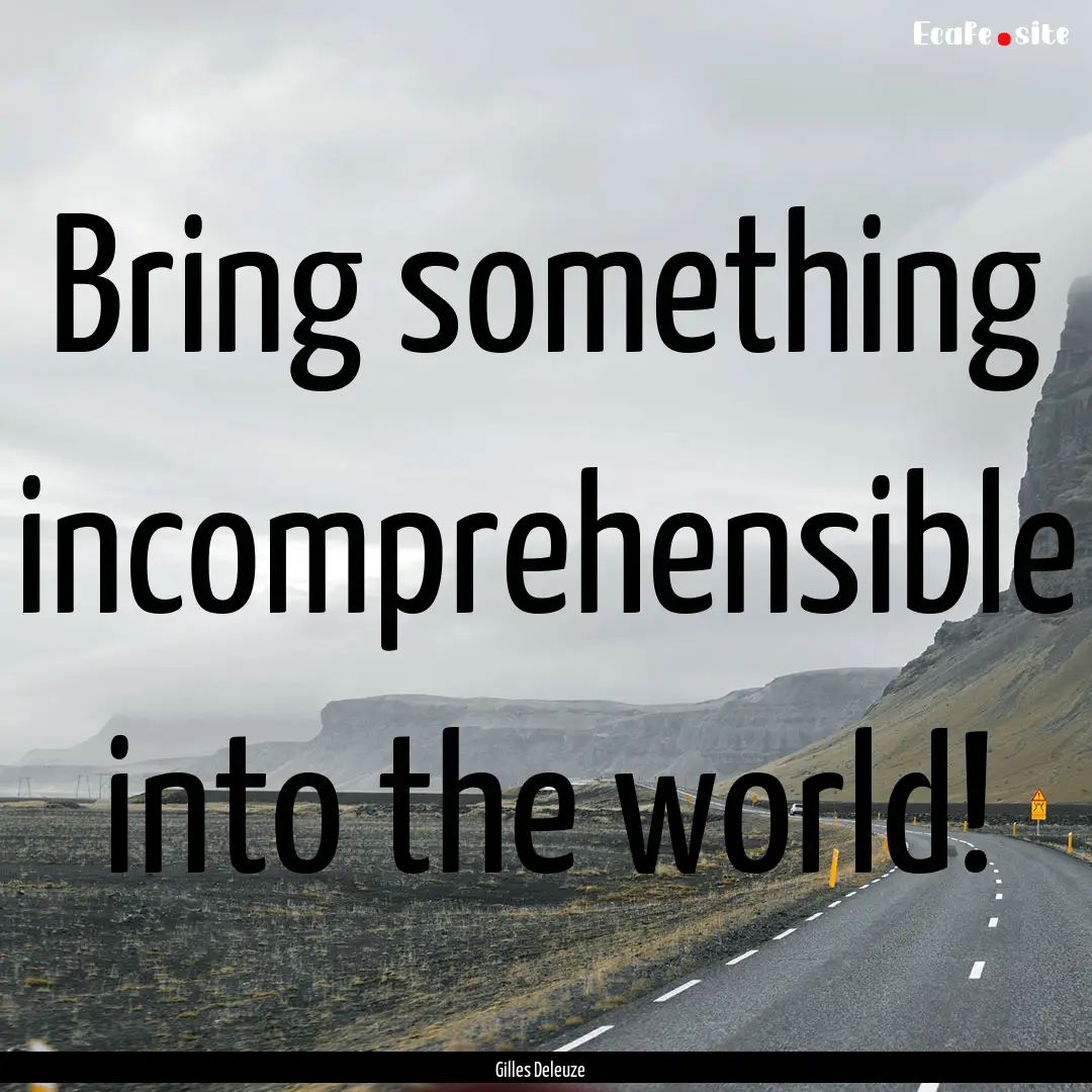 Bring something incomprehensible into the.... : Quote by Gilles Deleuze