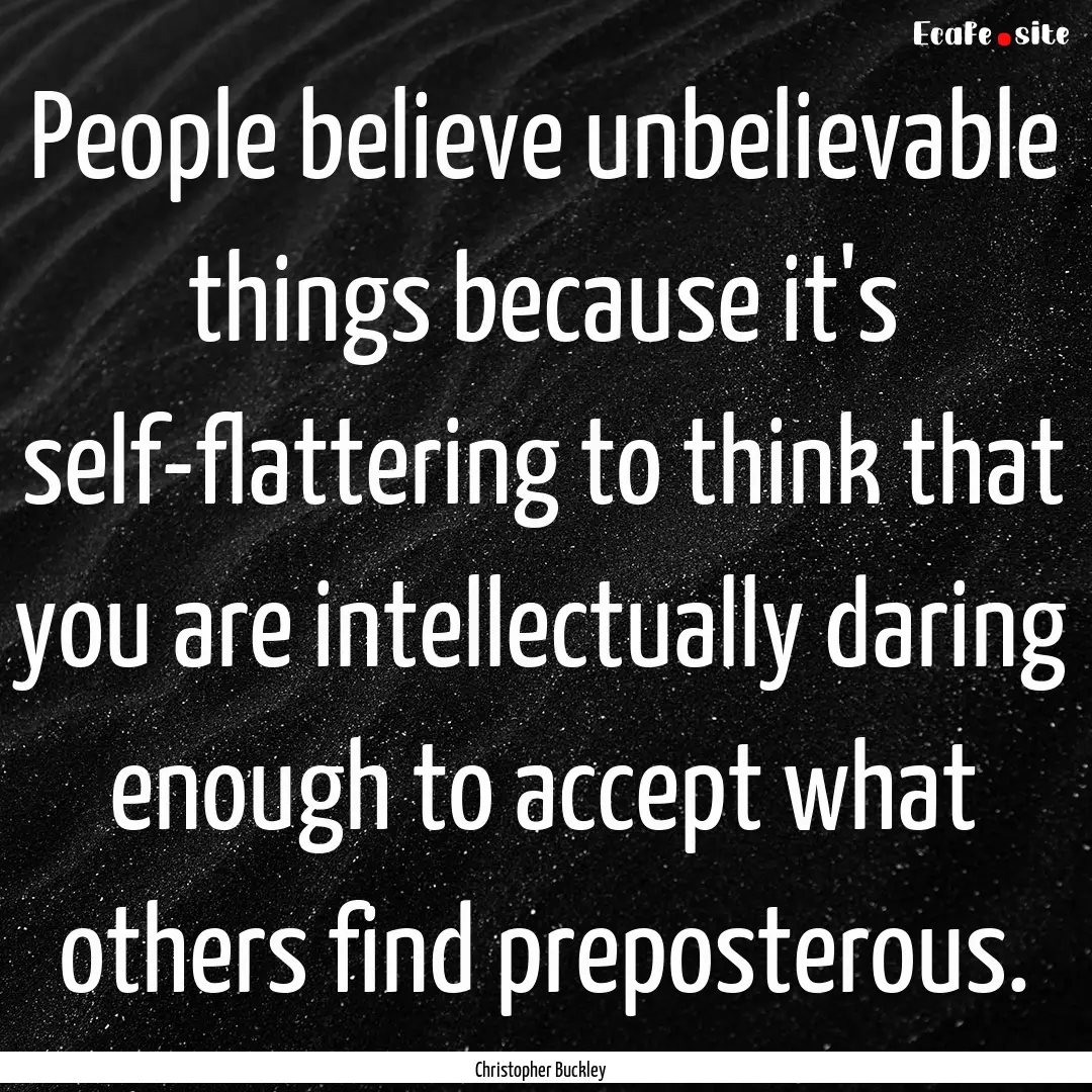 People believe unbelievable things because.... : Quote by Christopher Buckley